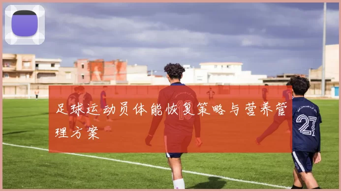 足球运动员体能恢复策略与营养管理方案